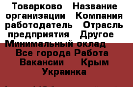 Товарково › Название организации ­ Компания-работодатель › Отрасль предприятия ­ Другое › Минимальный оклад ­ 1 - Все города Работа » Вакансии   . Крым,Украинка